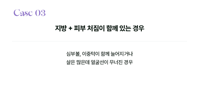 Case 03 지방 + 피부 처짐이 함께 있는 경우